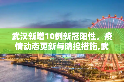 武汉新增10例新冠阳性，疫情动态更新与防控措施,武汉新增10例新冠阳性