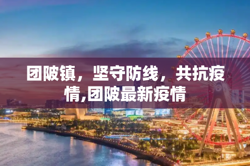 团陂镇，坚守防线，共抗疫情,团陂最新疫情
