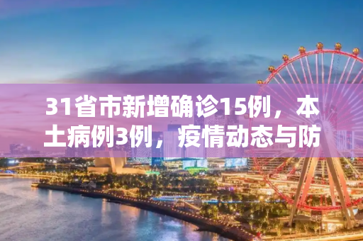 31省市新增确诊15例，本土病例3例，疫情动态与防控措施,31省市新增确诊15例含本土3例