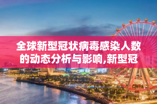 全球新型冠状病毒感染人数的动态分析与影响,新型冠状病毒人数