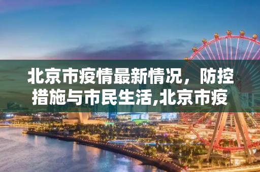 北京市疫情最新情况，防控措施与市民生活,北京市疫情最新情况
