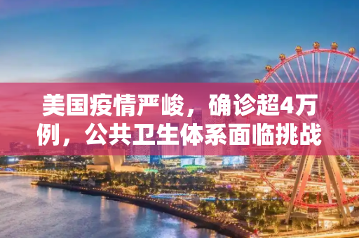 美国疫情严峻，确诊超4万例，公共卫生体系面临挑战,美国确诊超4万例