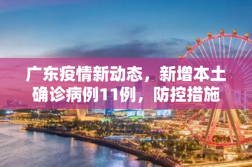 广东疫情新动态，新增本土确诊病例11例，防控措施加强,广东新增本土确诊11例