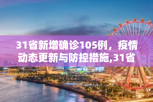 31省新增确诊105例，疫情动态更新与防控措施,31省新增确诊105例
