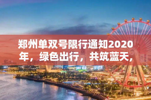 郑州单双号限行通知2020年，绿色出行，共筑蓝天,郑州单双号限行通知2020年