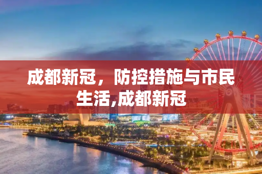 成都新冠，防控措施与市民生活,成都新冠