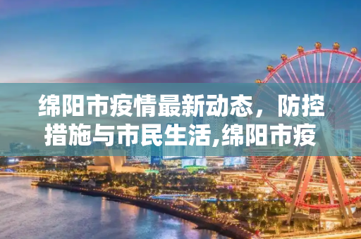 绵阳市疫情最新动态，防控措施与市民生活,绵阳市疫情最新消息