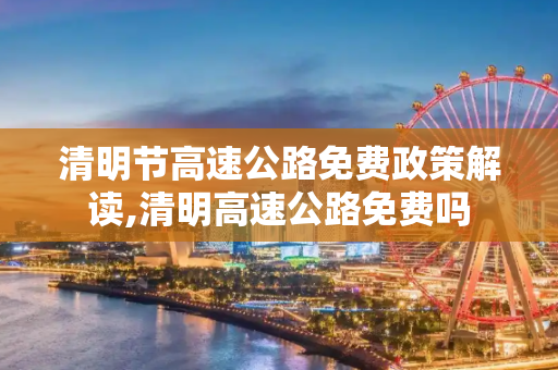 清明节高速公路免费政策解读,清明高速公路免费吗
