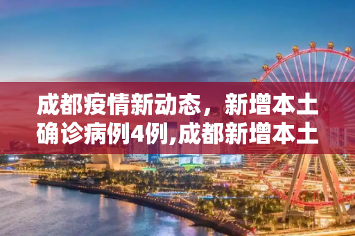 成都疫情新动态，新增本土确诊病例4例,成都新增本土确诊病例4例
