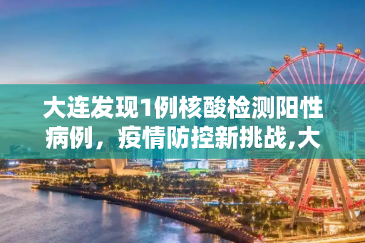 大连发现1例核酸检测阳性病例，疫情防控新挑战,大连报告1例核酸阳性