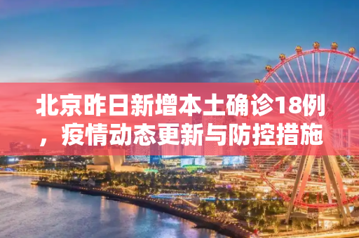 北京昨日新增本土确诊18例，疫情动态更新与防控措施,北京昨日新增本土确诊18例