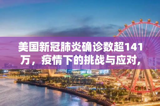 美国新冠肺炎确诊数超141万，疫情下的挑战与应对,美国新冠肺炎确诊数超141万