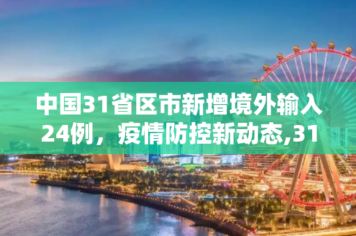 中国31省区市新增境外输入24例，疫情防控新动态,31省区市新增境外输入24例