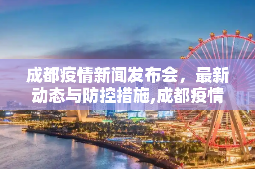 成都疫情新闻发布会，最新动态与防控措施,成都疫情新闻发布会最新动态