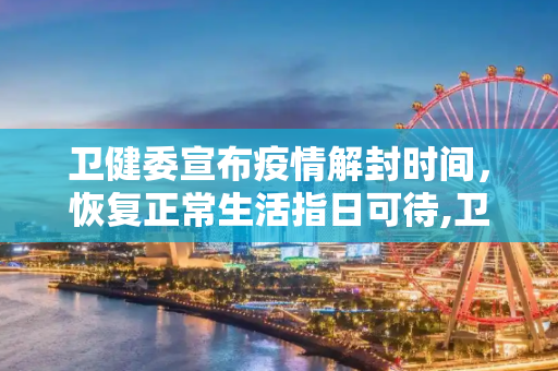 卫健委宣布疫情解封时间，恢复正常生活指日可待,卫健委宣布疫情解封时间