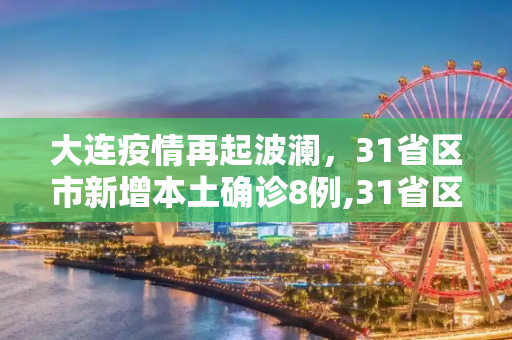 大连疫情再起波澜，31省区市新增本土确诊8例,31省区市新增本土确诊8例均在大连