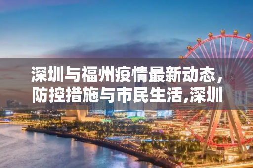 深圳与福州疫情最新动态，防控措施与市民生活,深圳福州疫情最新