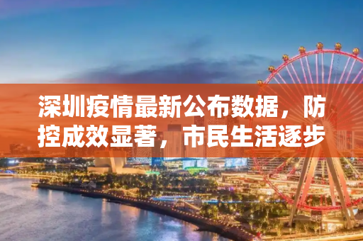 深圳疫情最新公布数据，防控成效显著，市民生活逐步恢复,深圳疫情最新公布数据