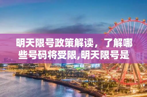 明天限号政策解读，了解哪些号码将受限,明天限号是几和几