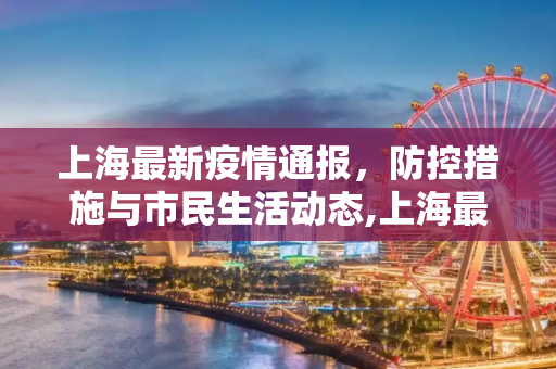 上海最新疫情通报，防控措施与市民生活动态,上海最新疫情通报