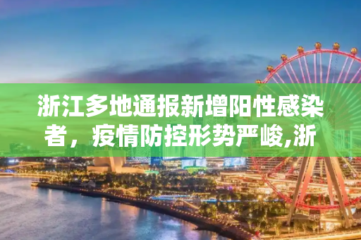 浙江多地通报新增阳性感染者，疫情防控形势严峻,浙江多地通报新增阳性感染者