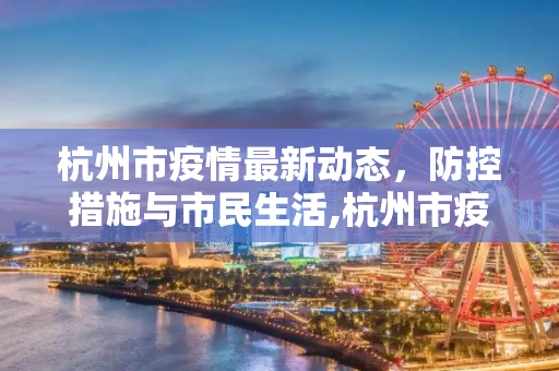 杭州市疫情最新动态，防控措施与市民生活,杭州市疫情最新消息