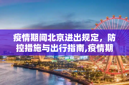 疫情期间北京进出规定，防控措施与出行指南,疫情期间北京进出规定