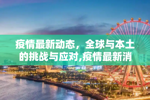 疫情最新动态，全球与本土的挑战与应对,疫情最新消息实事