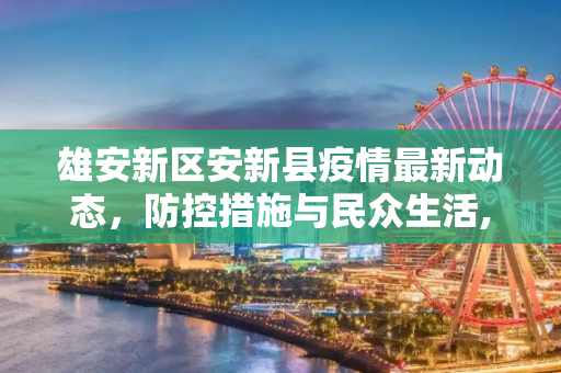 雄安新区安新县疫情最新动态，防控措施与民众生活,雄安安新县疫情最新消息