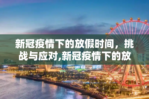 新冠疫情下的放假时间，挑战与应对,新冠疫情下的放假时间