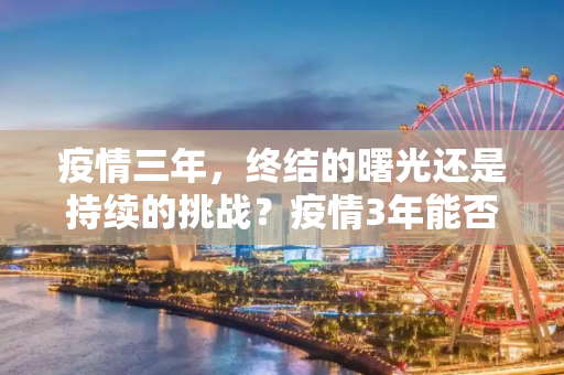 疫情三年，终结的曙光还是持续的挑战？疫情3年能否结束？