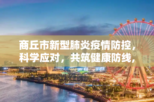商丘市新型肺炎疫情防控，科学应对，共筑健康防线,商丘新型肺炎
