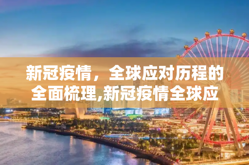 新冠疫情，全球应对历程的全面梳理,新冠疫情全球应对历程梳理