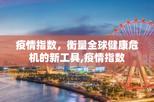 疫情指数，衡量全球健康危机的新工具,疫情指数