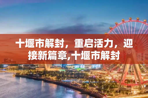 十堰市解封，重启活力，迎接新篇章,十堰市解封