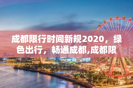 成都限行时间新规2020，绿色出行，畅通成都,成都限行时间新规2020