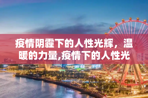 疫情阴霾下的人性光辉，温暖的力量,疫情下的人性光辉