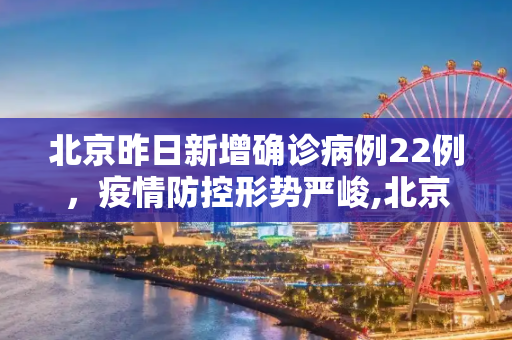 北京昨日新增确诊病例22例，疫情防控形势严峻,北京昨日新增确诊病例22例