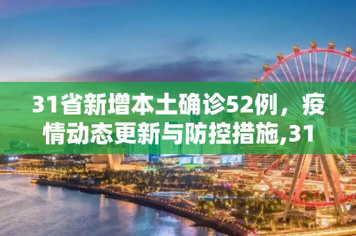 31省新增本土确诊52例，疫情动态更新与防控措施,31省新增本土确诊52例