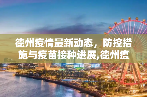德州疫情最新动态，防控措施与疫苗接种进展,德州瘟疫情最新消息