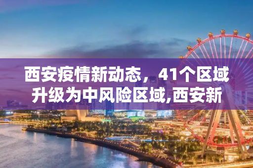 西安疫情新动态，41个区域升级为中风险区域,西安新增41个中风险