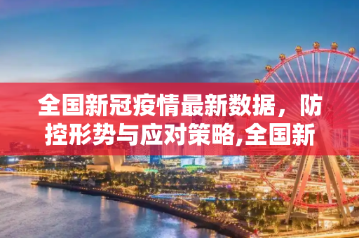 全国新冠疫情最新数据，防控形势与应对策略,全国新冠疫情最新数据