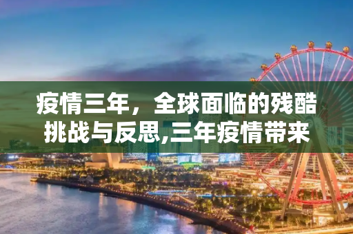 疫情三年，全球面临的残酷挑战与反思,三年疫情带来的残酷挑战