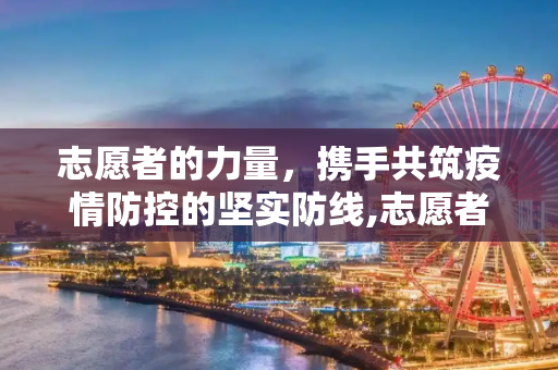 志愿者的力量，携手共筑疫情防控的坚实防线,志愿者助力疫情防控