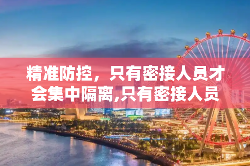 精准防控，只有密接人员才会集中隔离,只有密接人员才会集中隔离