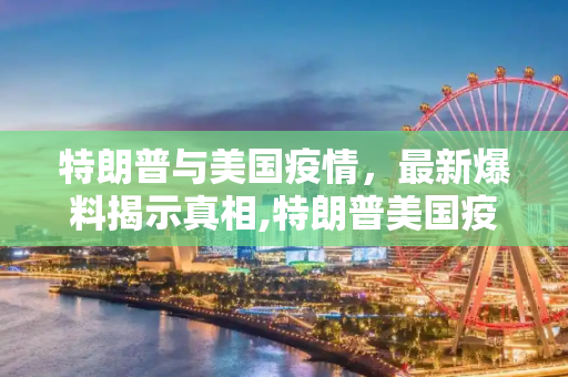 特朗普与美国疫情，最新爆料揭示真相,特朗普美国疫情最新爆料