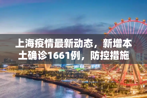 上海疫情最新动态，新增本土确诊1661例，防控措施持续加强,上海新增本土确诊1661例