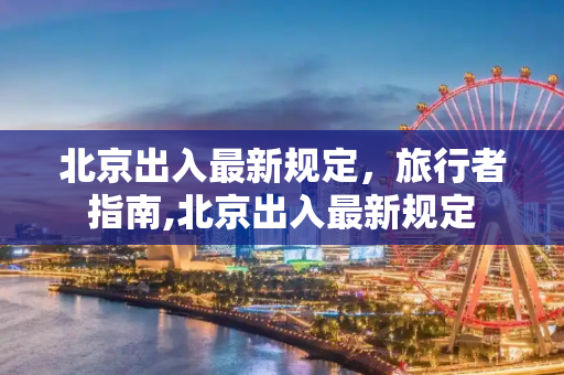 北京出入最新规定，旅行者指南,北京出入最新规定