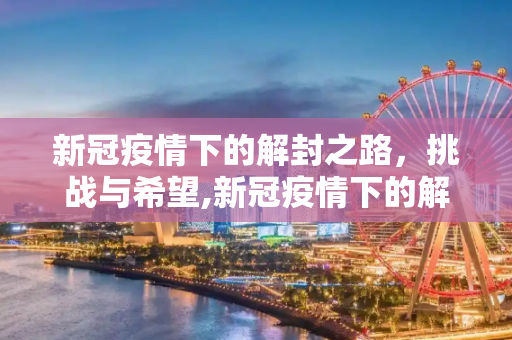 新冠疫情下的解封之路，挑战与希望,新冠疫情下的解封之路