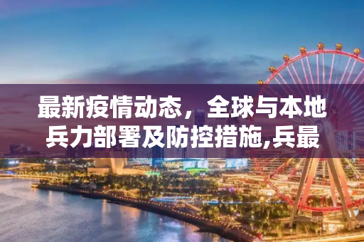 最新疫情动态，全球与本地兵力部署及防控措施,兵最新疫情消息